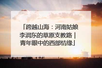 跨越山海：河南姑娘李润东的草原支教路｜青年眼中的西部情缘