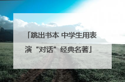 跳出书本 中学生用表演“对话”经典名著