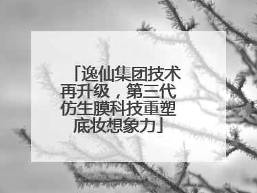 逸仙集团技术再升级，第三代仿生膜科技重塑底妆想象力