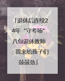 退休后连续24年“守考场” 八旬退休教师：我来给孩子们鼓鼓劲