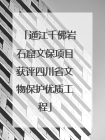 通江千佛岩石窟文保项目获评四川省文物保护优质工程