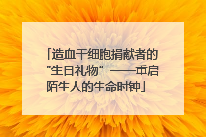 造血干细胞捐献者的“生日礼物”——重启陌生人的生命时钟