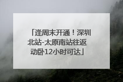 逢周末开通！深圳北站-太原南站往返动卧12小时可达