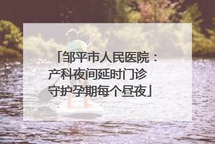 邹平市人民医院：产科夜间延时门诊 守护孕期每个昼夜