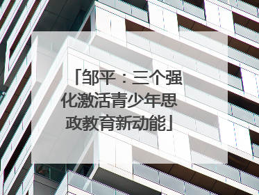 邹平：三个强化激活青少年思政教育新动能