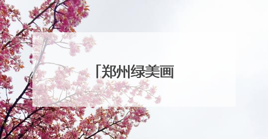 郑州绿美画卷徐徐展开