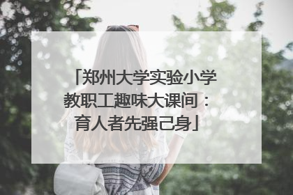 郑州大学实验小学教职工趣味大课间：育人者先强己身