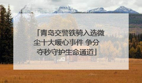 青岛交警铁骑入选微尘十大暖心事件 争分夺秒守护生命通道