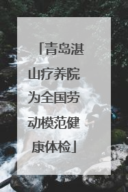 青岛湛山疗养院为全国劳动模范健康体检