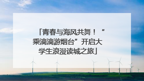 青春与海风共舞！“乘滴滴游烟台”开启大学生浪漫读城之旅