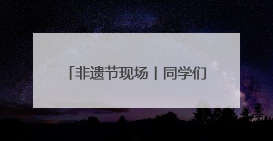 非遗节现场丨同学们精心打磨的非遗作品，成了一道独特风景