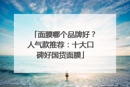 面膜哪个品牌好？人气款推荐：十大口碑好国货面膜