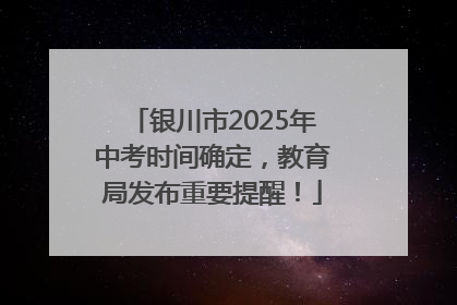 银川市2025年中考时间确定，教育局发布重要提醒！