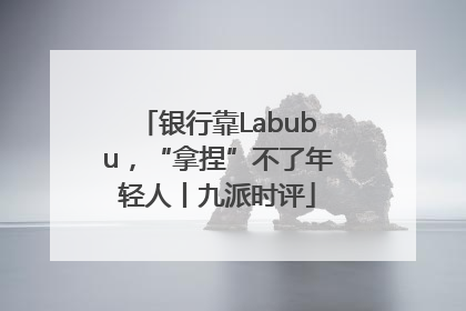 银行靠Labubu，“拿捏”不了年轻人丨九派时评