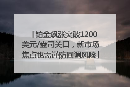 铂金飙涨突破1200美元/盎司关口，新市场焦点也需谨防回调风险