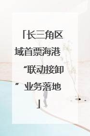 长三角区域首票海港“联动接卸”业务落地