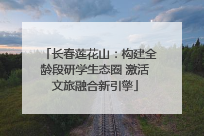 长春莲花山：构建全龄段研学生态圈 激活文旅融合新引擎