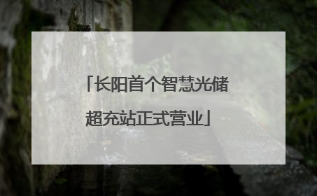 长阳首个智慧光储超充站正式营业