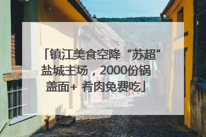 镇江美食空降“苏超”盐城主场，2000份锅盖面+ 肴肉免费吃