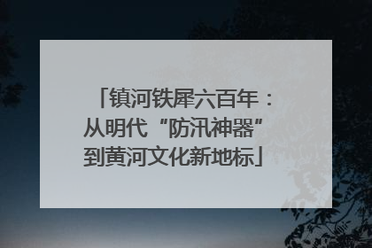 镇河铁犀六百年：从明代“防汛神器”到黄河文化新地标