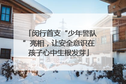闵行首支“少年警队”亮相，让安全意识在孩子心中生根发芽