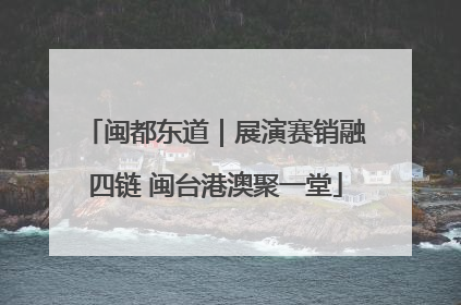 闽都东道｜展演赛销融四链 闽台港澳聚一堂