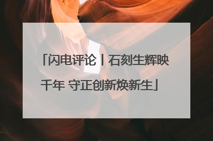 闪电评论丨石刻生辉映千年 守正创新焕新生