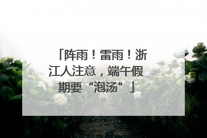 阵雨！雷雨！浙江人注意，端午假期要“泡汤”