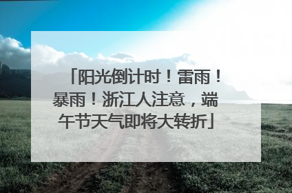 阳光倒计时！雷雨！暴雨！浙江人注意，端午节天气即将大转折