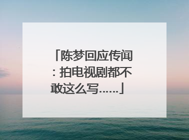 陈梦回应传闻：拍电视剧都不敢这么写……