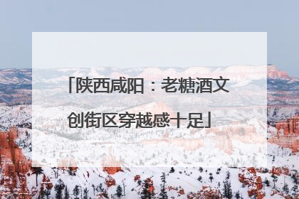 陕西咸阳：老糖酒文创街区穿越感十足