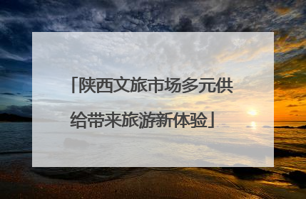 陕西文旅市场多元供给带来旅游新体验