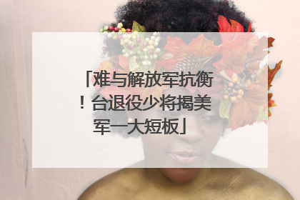难与解放军抗衡！台退役少将揭美军一大短板