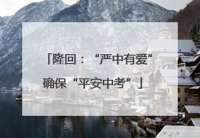 隆回：“严中有爱”确保“平安中考”