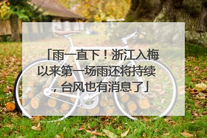 雨一直下！浙江入梅以来第一场雨还将持续，台风也有消息了