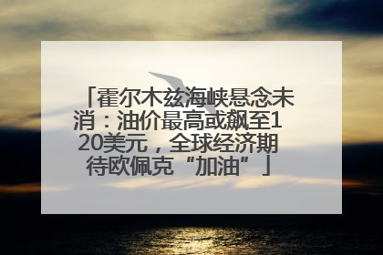 霍尔木兹海峡悬念未消：油价最高或飙至120美元，全球经济期待欧佩克“加油”