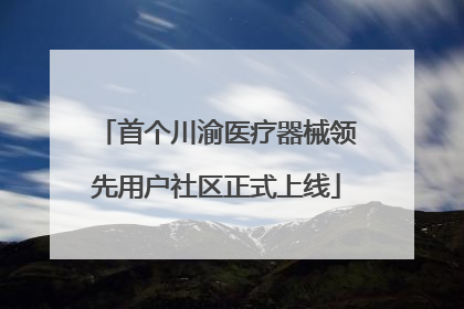 首个川渝医疗器械领先用户社区正式上线