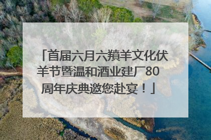 首届六月六羵羊文化伏羊节暨温和酒业建厂80周年庆典邀您赴宴！