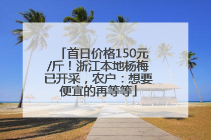 首日价格150元/斤！浙江本地杨梅已开采，农户：想要便宜的再等等