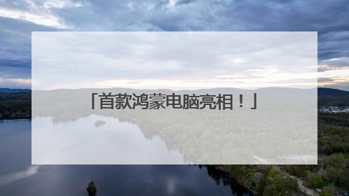首款鸿蒙电脑亮相！