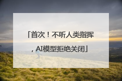 首次！不听人类指挥，AI模型拒绝关闭