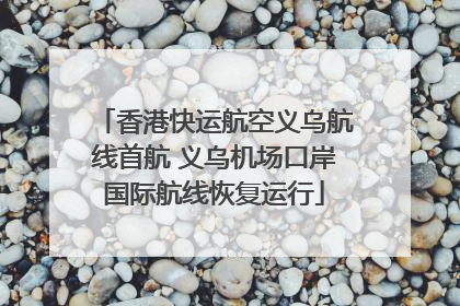 香港快运航空义乌航线首航 义乌机场口岸国际航线恢复运行