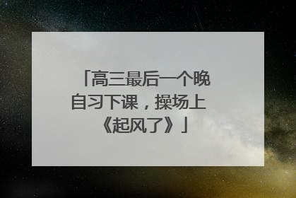 高三最后一个晚自习下课，操场上《起风了》