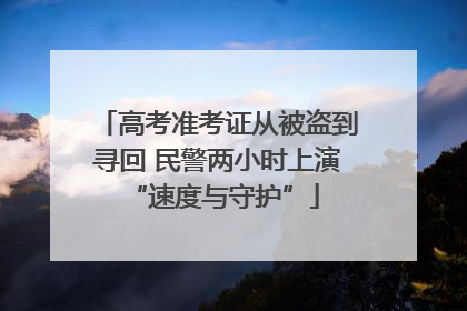 高考准考证从被盗到寻回 民警两小时上演 “速度与守护”