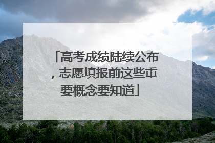 高考成绩陆续公布，志愿填报前这些重要概念要知道