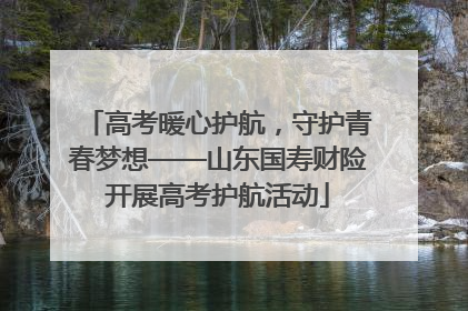高考暖心护航，守护青春梦想——山东国寿财险开展高考护航活动
