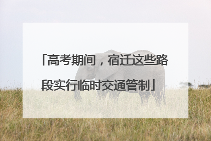 高考期间，宿迁这些路段实行临时交通管制
