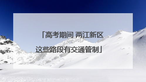 高考期间 两江新区这些路段有交通管制
