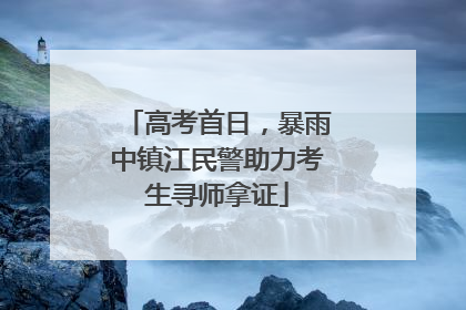 高考首日，暴雨中镇江民警助力考生寻师拿证