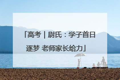 高考｜尉氏：学子首日逐梦 老师家长给力
